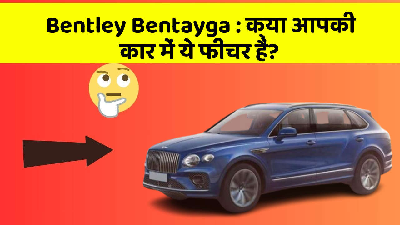 Bentley Bentayga: क्या आपकी कार में ये फीचर हैं?