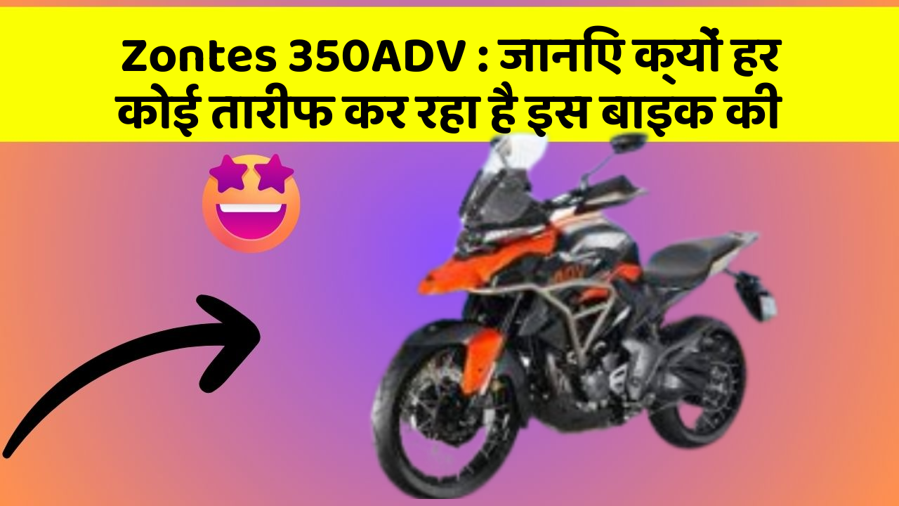 Zontes 350ADV: जानिए क्यों हर कोई तारीफ कर रहा है इस बाइक की