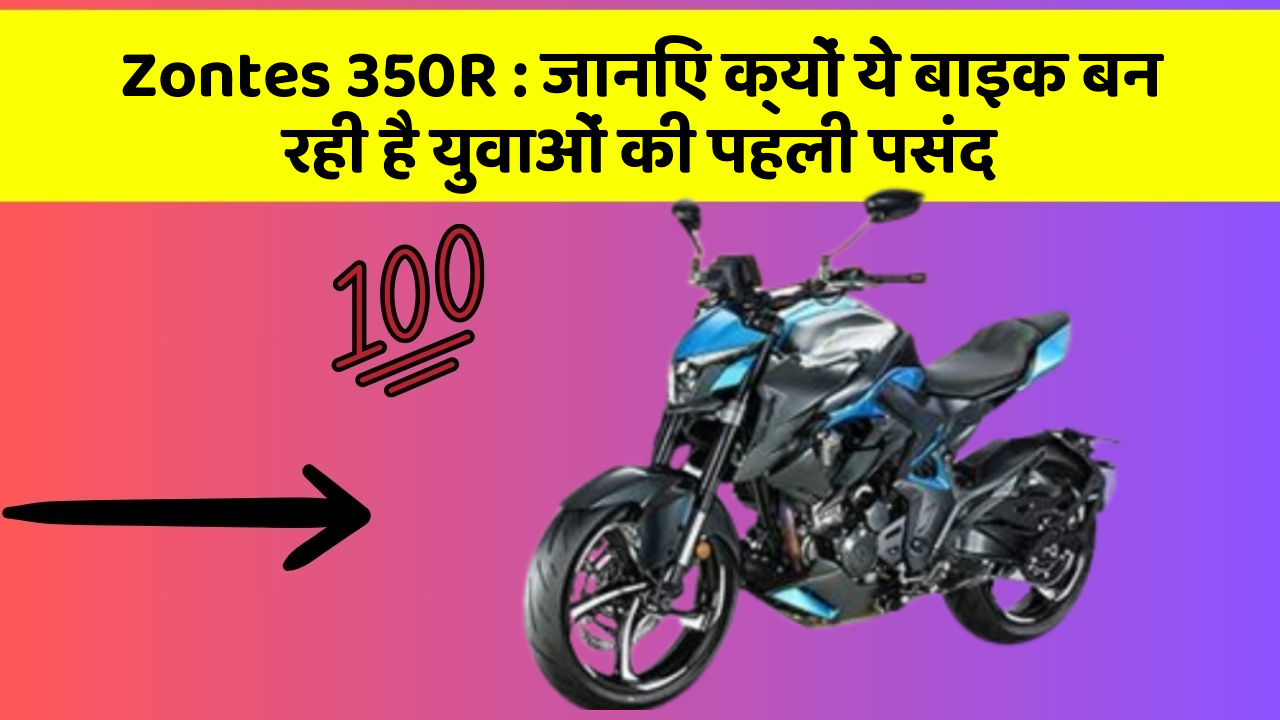 Zontes 350R: जानिए क्यों ये बाइक बन रही है युवाओं की पहली पसंद