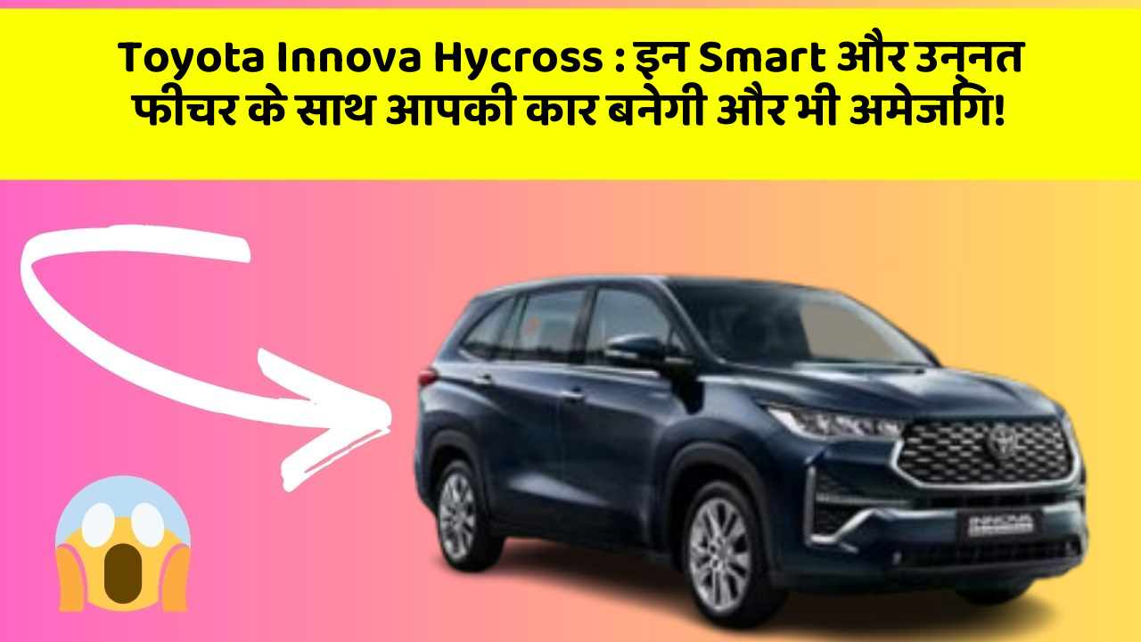 Toyota Innova Hycross: इन Smart और उन्नत फीचर के साथ आपकी कार बनेगी और भी अमेजिंग!