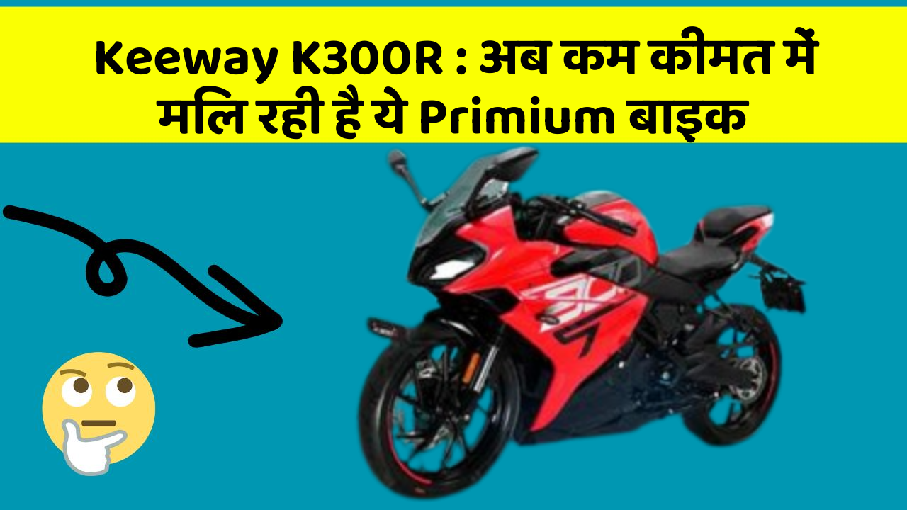 Keeway K300R : अब कम कीमत में मिल रही है ये Primium बाइक