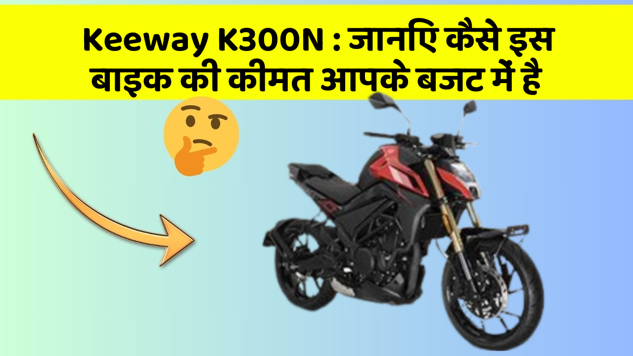 Keeway K300N : जानिए कैसे इस बाइक की कीमत आपके बजट में है