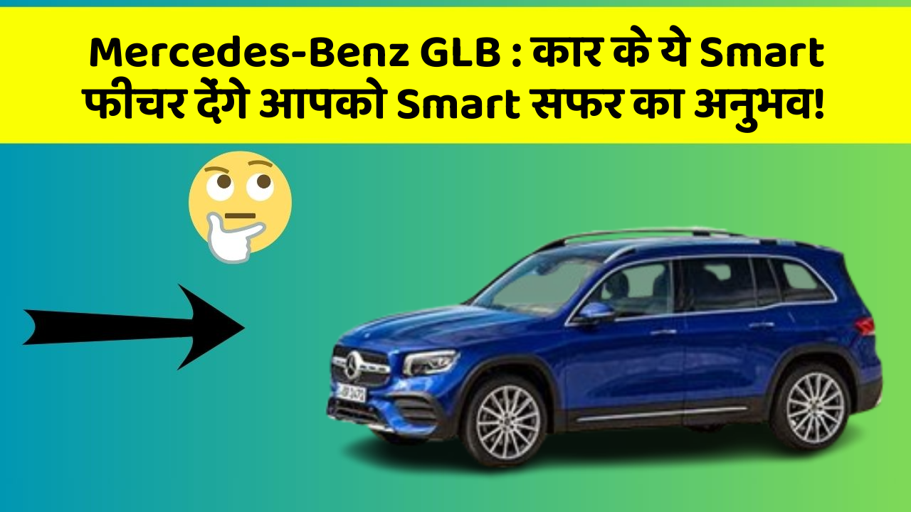 Mercedes-Benz GLB:कार के ये Smart फीचर देंगे आपको Smart सफर का अनुभव!