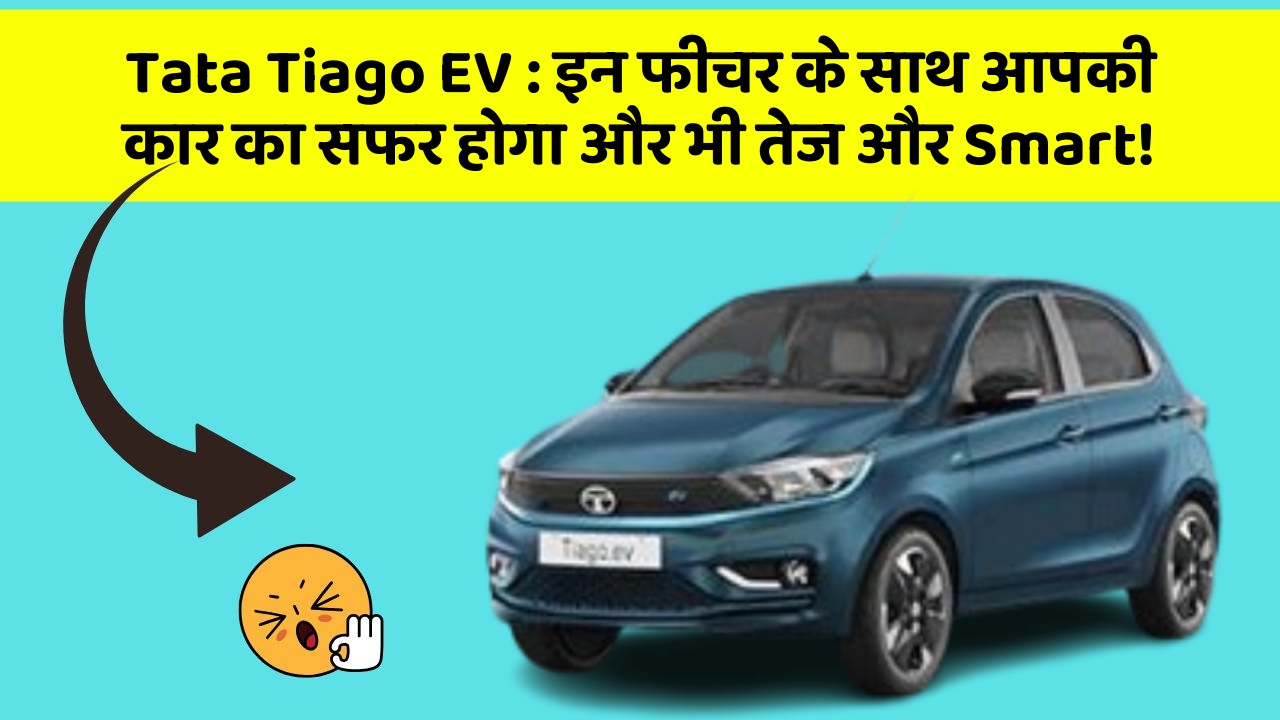 Tata Tiago EV: इन फीचर के साथ आपकी कार का सफर होगा और भी तेज और Smart!