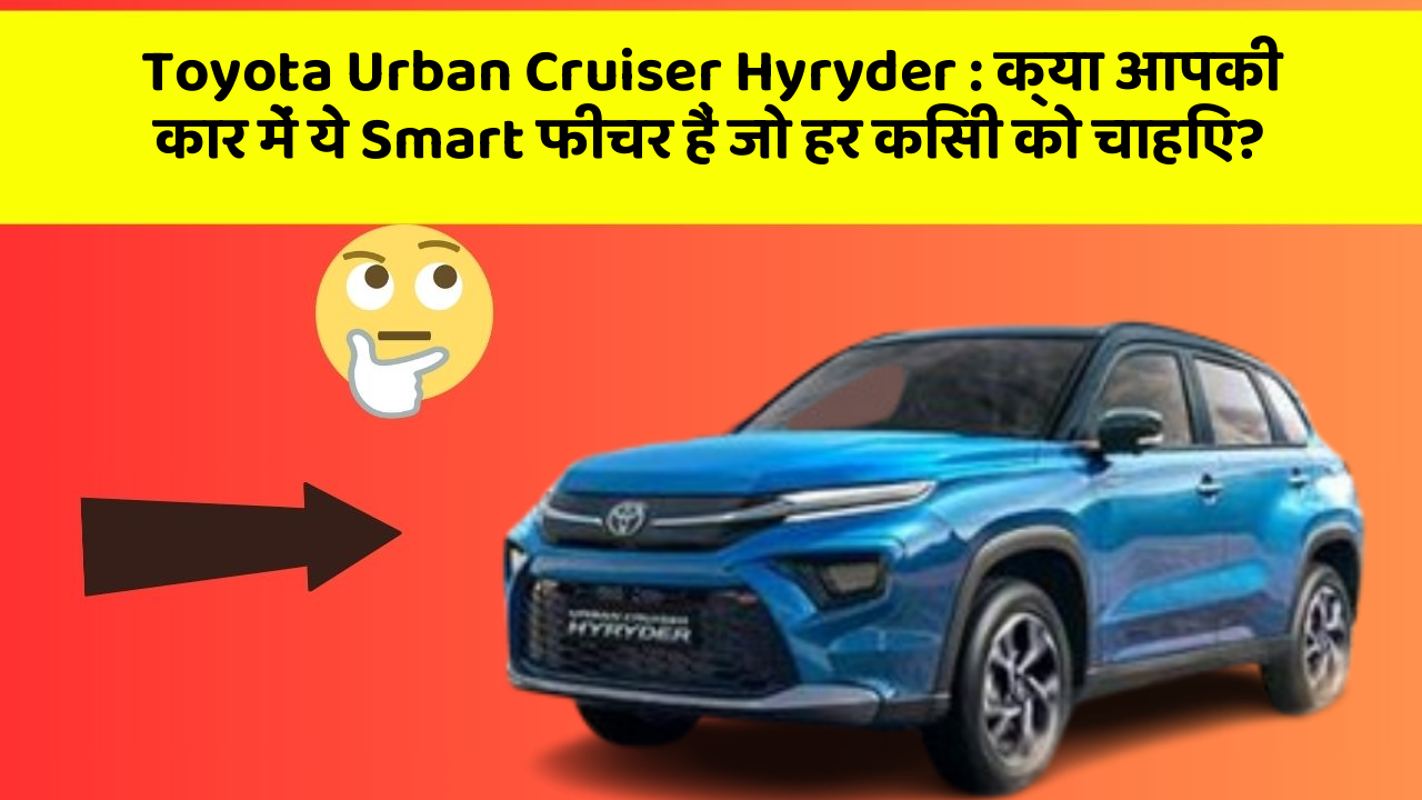 Toyota Urban Cruiser Hyryder: क्या आपकी कार में ये Smart फीचर हैं जो हर किसी को चाहिए?
