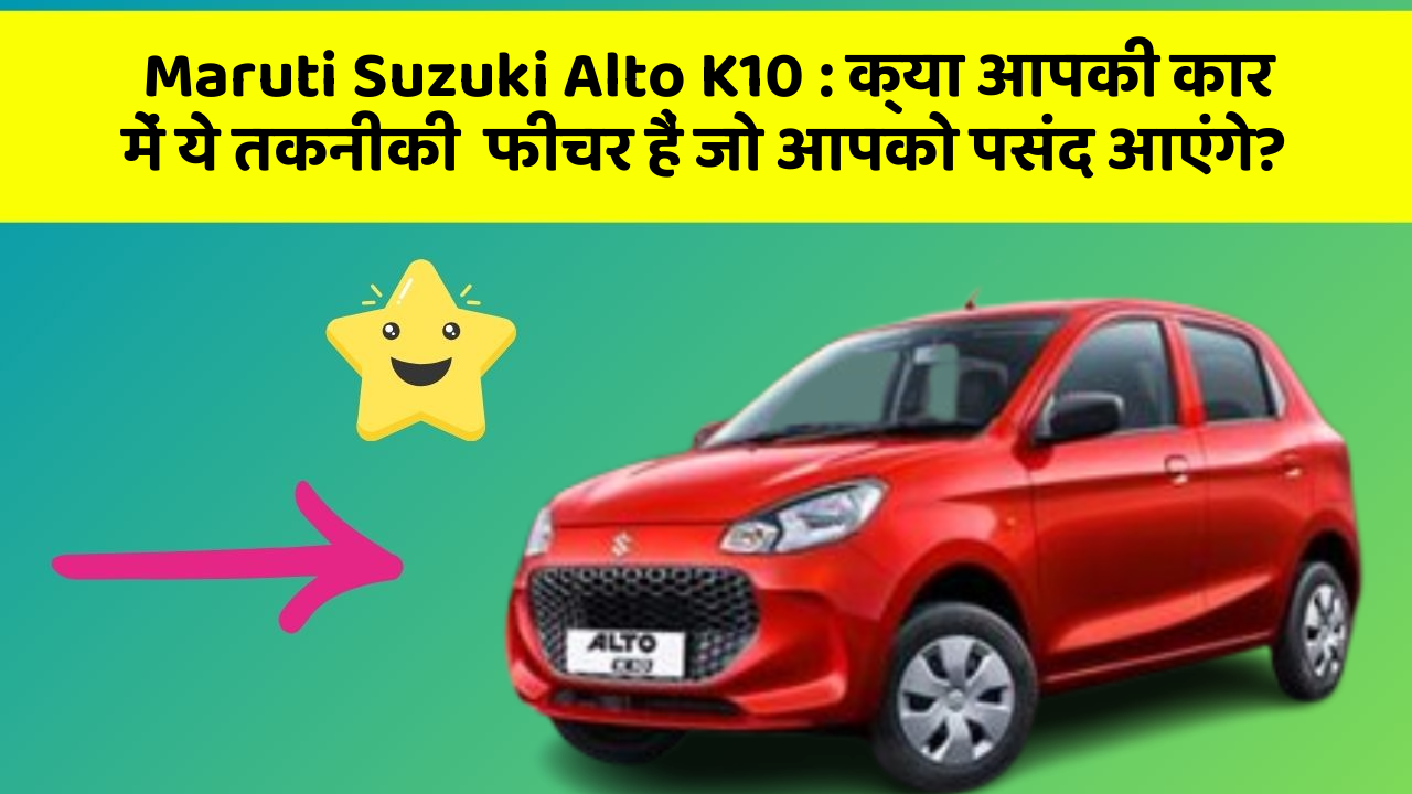 Maruti Suzuki Alto K10: क्या आपकी कार में ये तकनीकी  फीचर हैं जो आपको पसंद आएंगे?