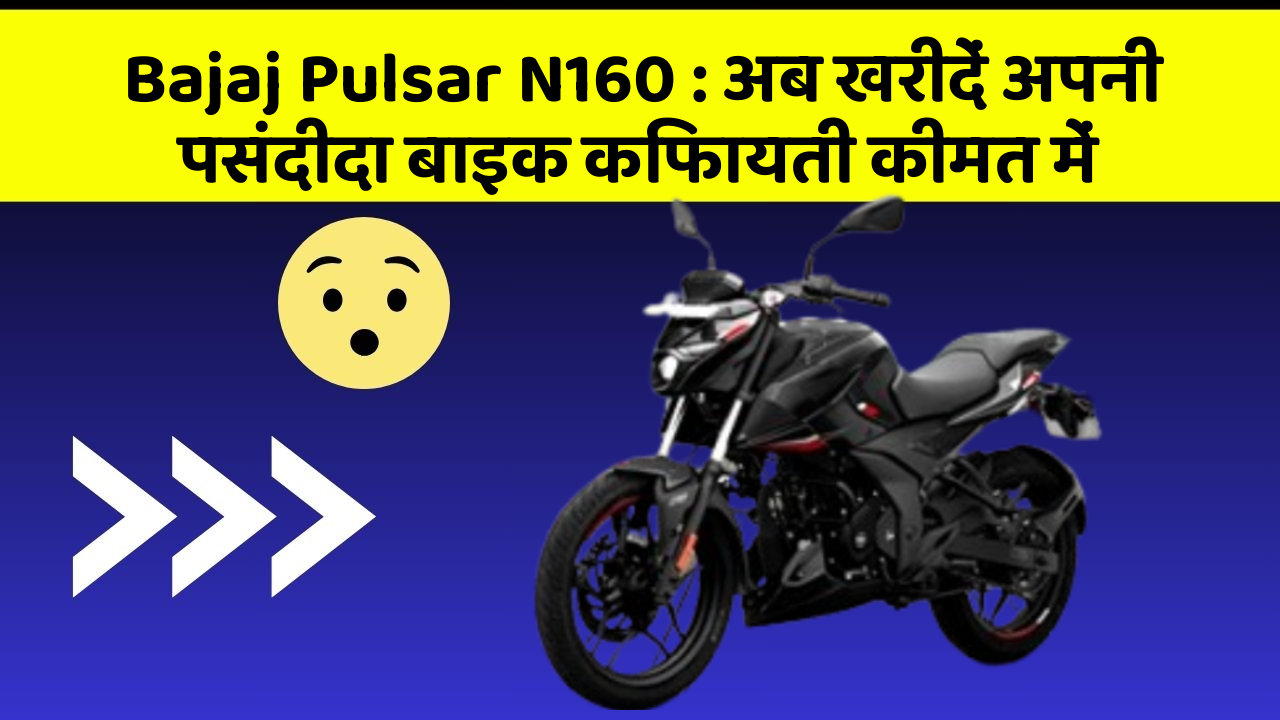Bajaj Pulsar N160: अब खरीदें अपनी पसंदीदा बाइक किफायती कीमत में