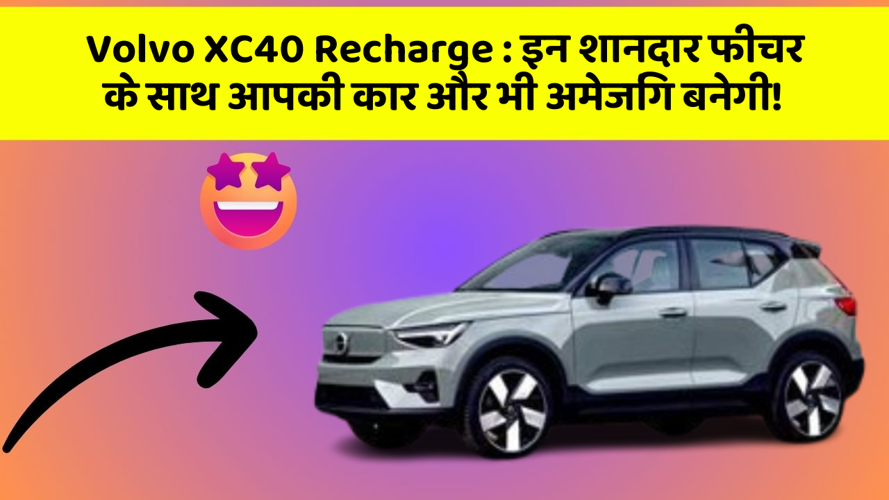 Volvo XC40 Recharge: इन शानदार फीचर के साथ आपकी कार और भी अमेजिंग बनेगी!