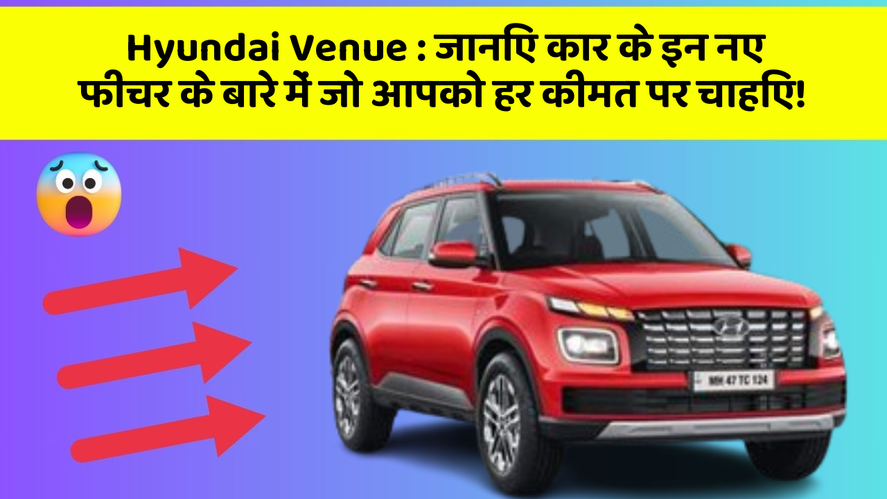 Hyundai Venue: जानिए कार के इन नए फीचर के बारे में जो आपको हर कीमत पर चाहिए!