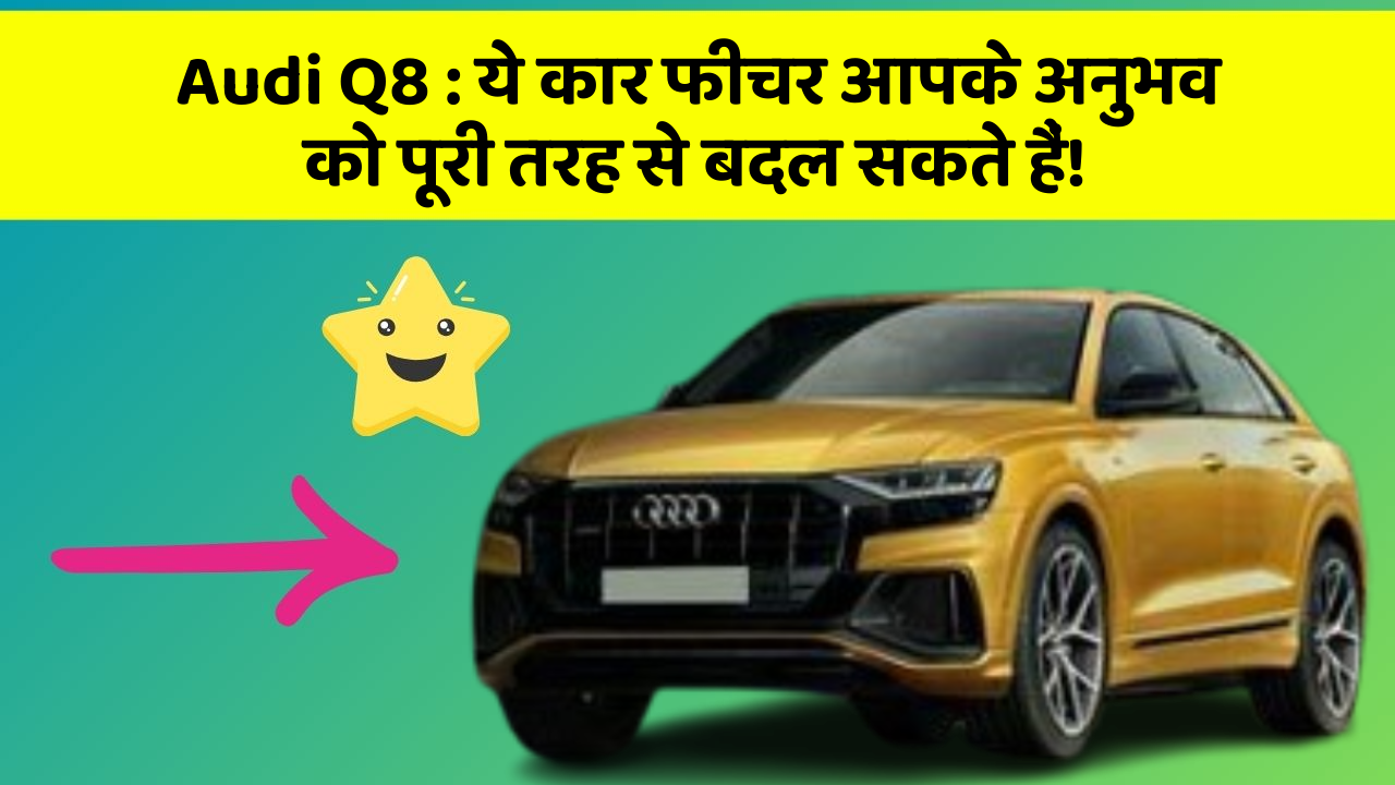 Audi Q8: ये कार फीचर आपके अनुभव को पूरी तरह से बदल सकते हैं!
