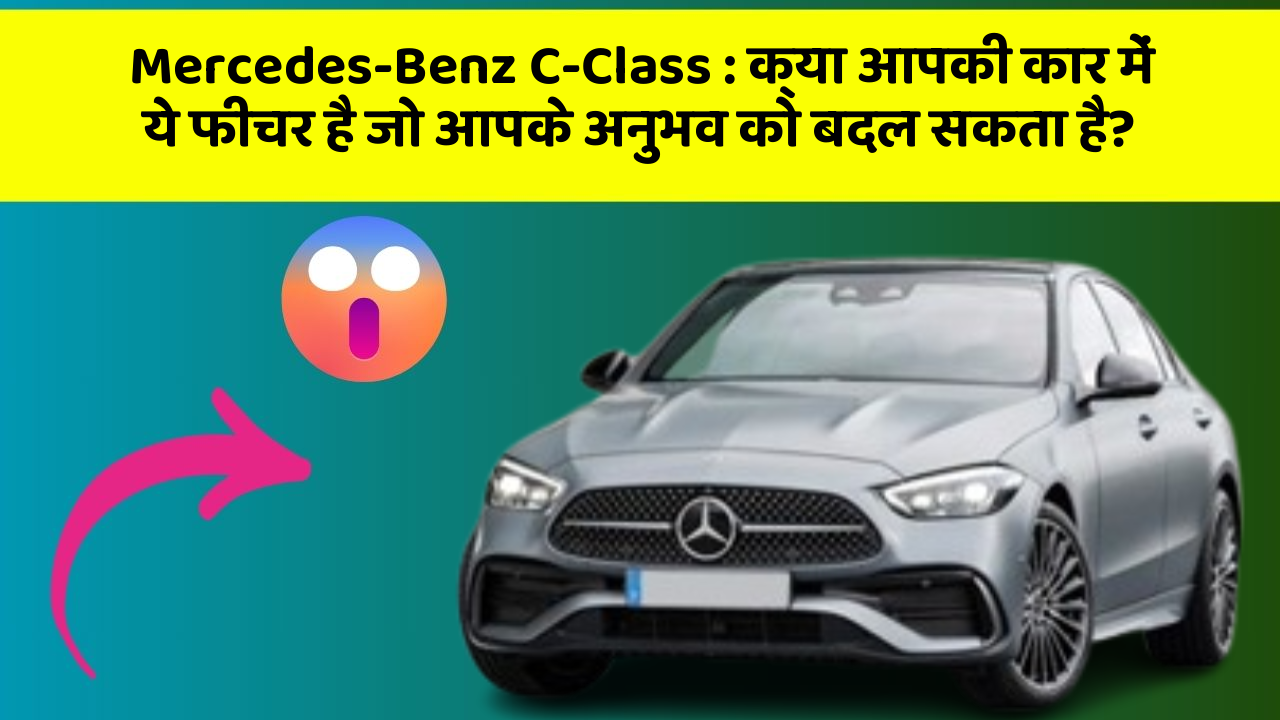 Mercedes-Benz C-Class: क्या आपकी कार में ये फीचर है जो आपके अनुभव को बदल सकता है?