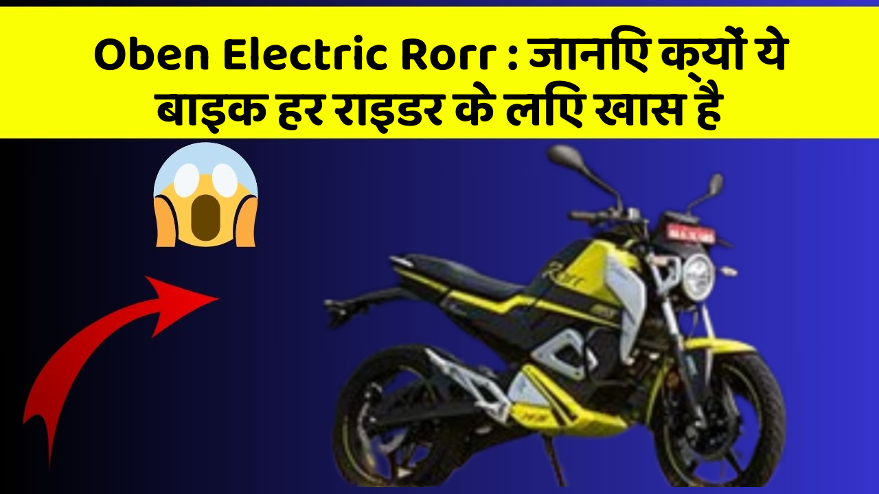 Oben Electric Rorr : जानिए क्यों ये बाइक हर राइडर के लिए खास है