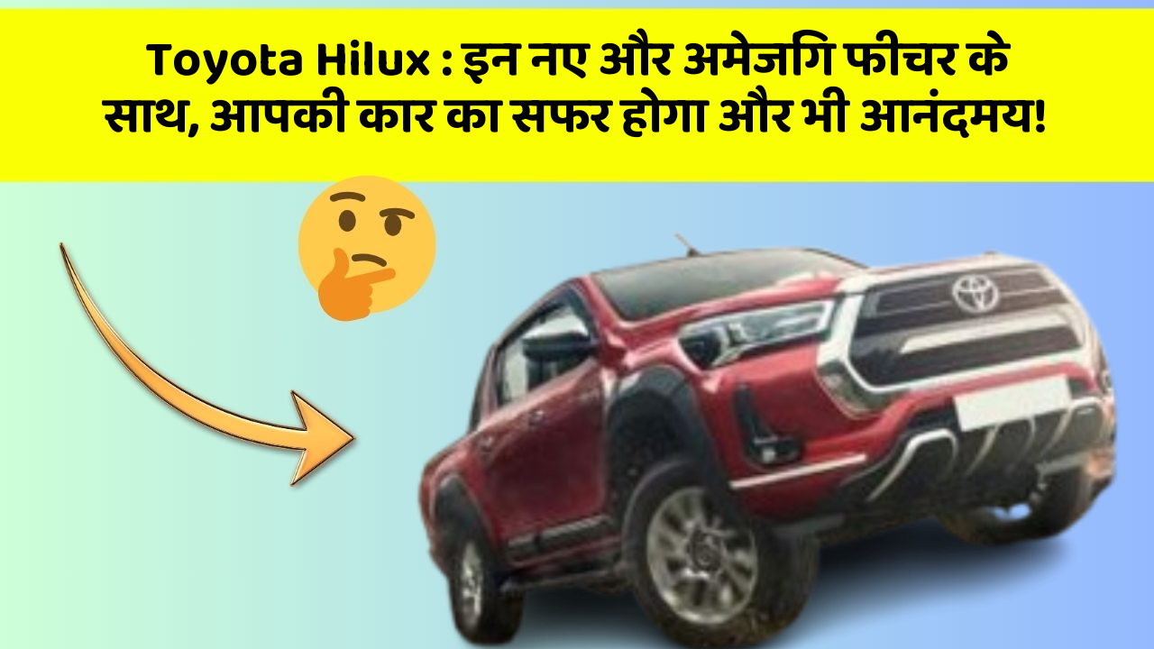 Toyota Hilux : इन नए और अमेजिंग फीचर के साथ, आपकी कार का सफर होगा और भी आनंदमय!