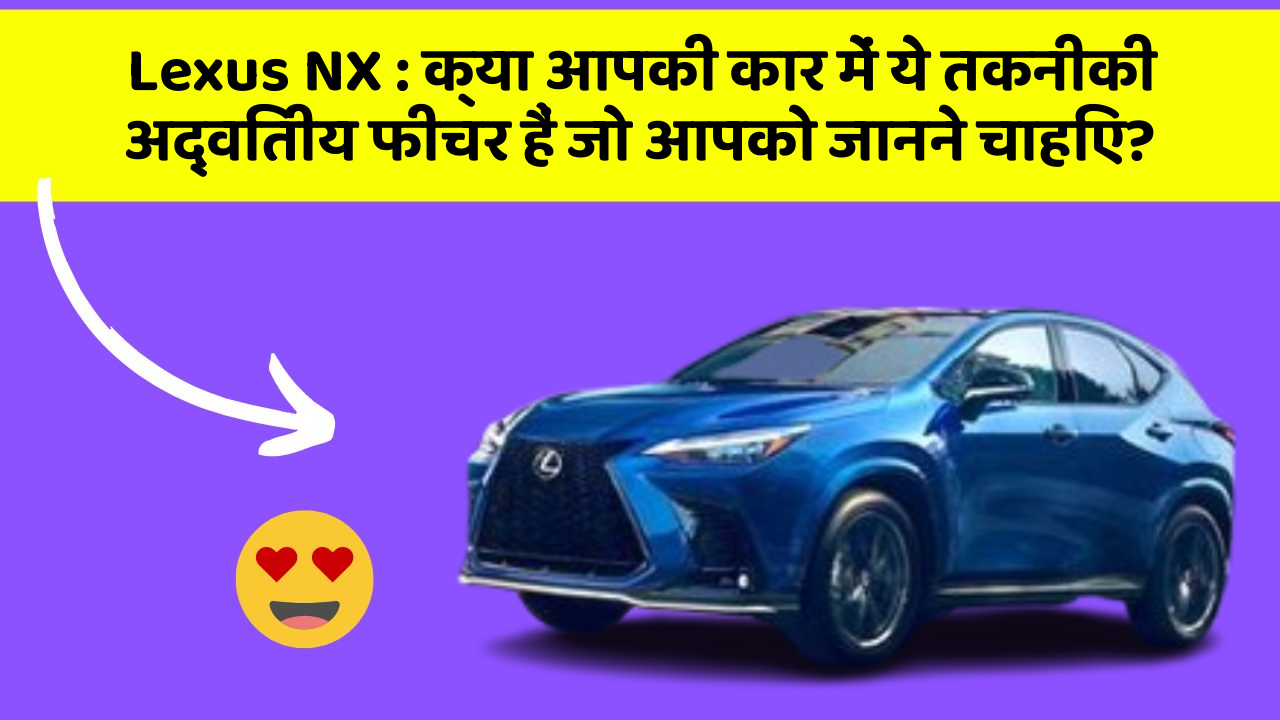 Lexus NX : क्या आपकी कार में ये तकनीकी अद्वितीय फीचर हैं जो आपको जानने चाहिए?