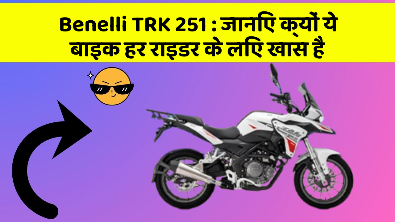 Benelli TRK 251: जानिए क्यों ये बाइक हर राइडर के लिए खास है