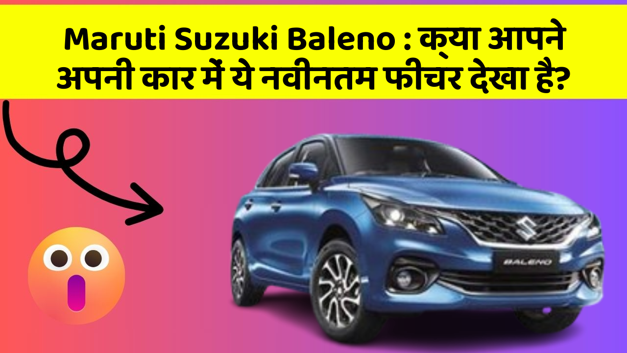 Maruti Suzuki Baleno: क्या आपने अपनी कार में ये नवीनतम फीचर देखा है?