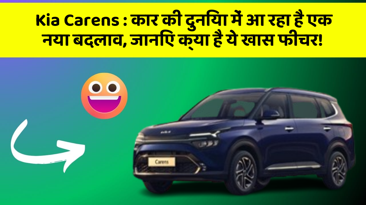 Kia Carens:कार की दुनिया में आ रहा है एक नया बदलाव, जानिए क्या है ये खास फीचर!