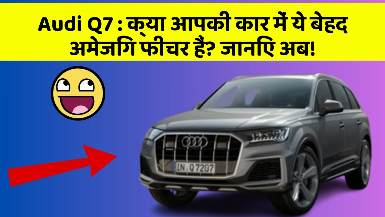 Audi Q7: क्या आपकी कार में ये बेहद अमेजिंग फीचर हैं? जानिए अब!