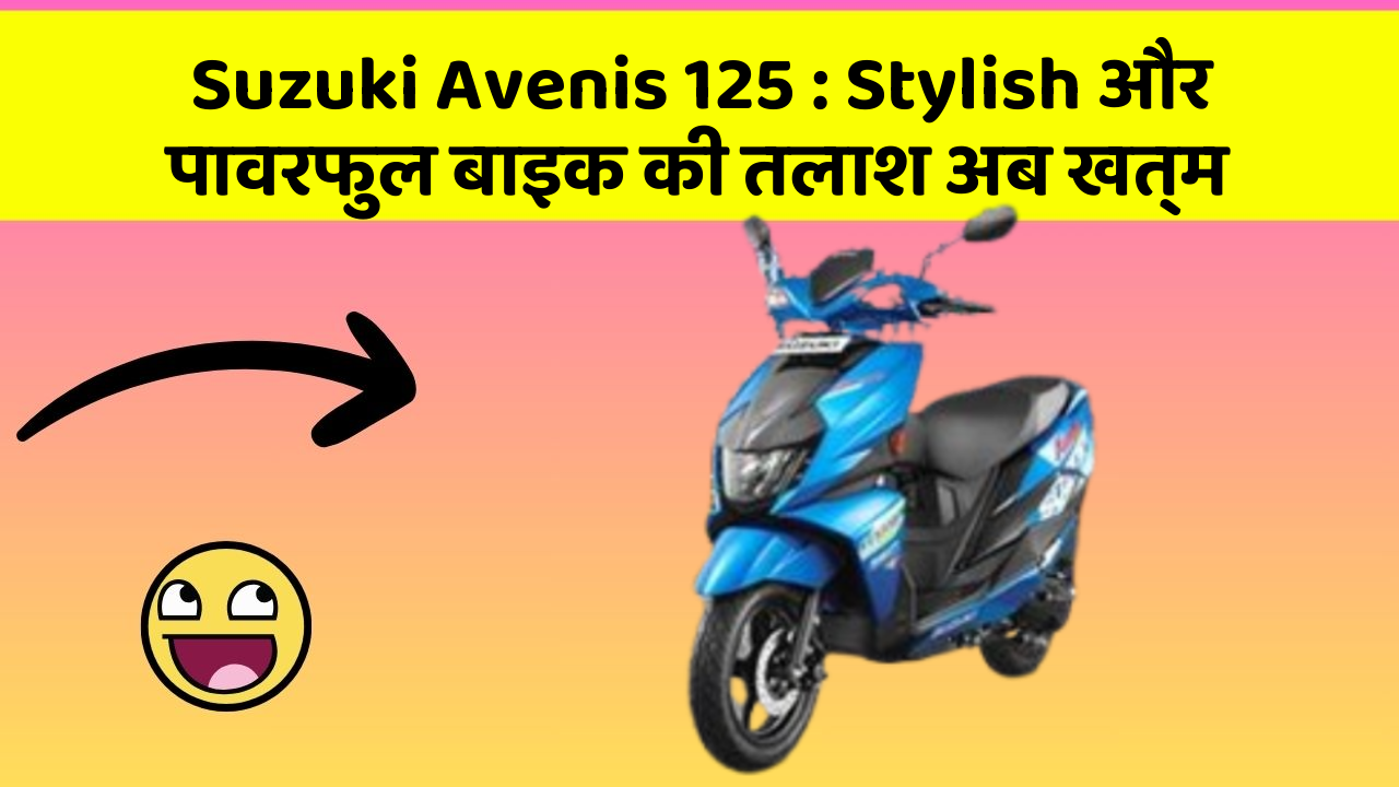 Suzuki Avenis 125: Stylish और पावरफुल बाइक की तलाश अब खत्म