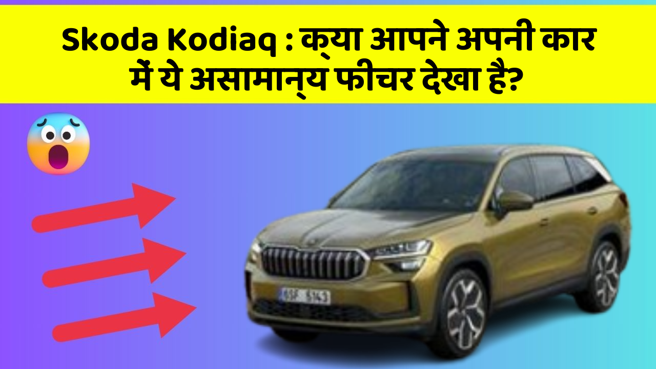 Skoda Kodiaq : क्या आपने अपनी कार में ये असामान्य फीचर देखा है?