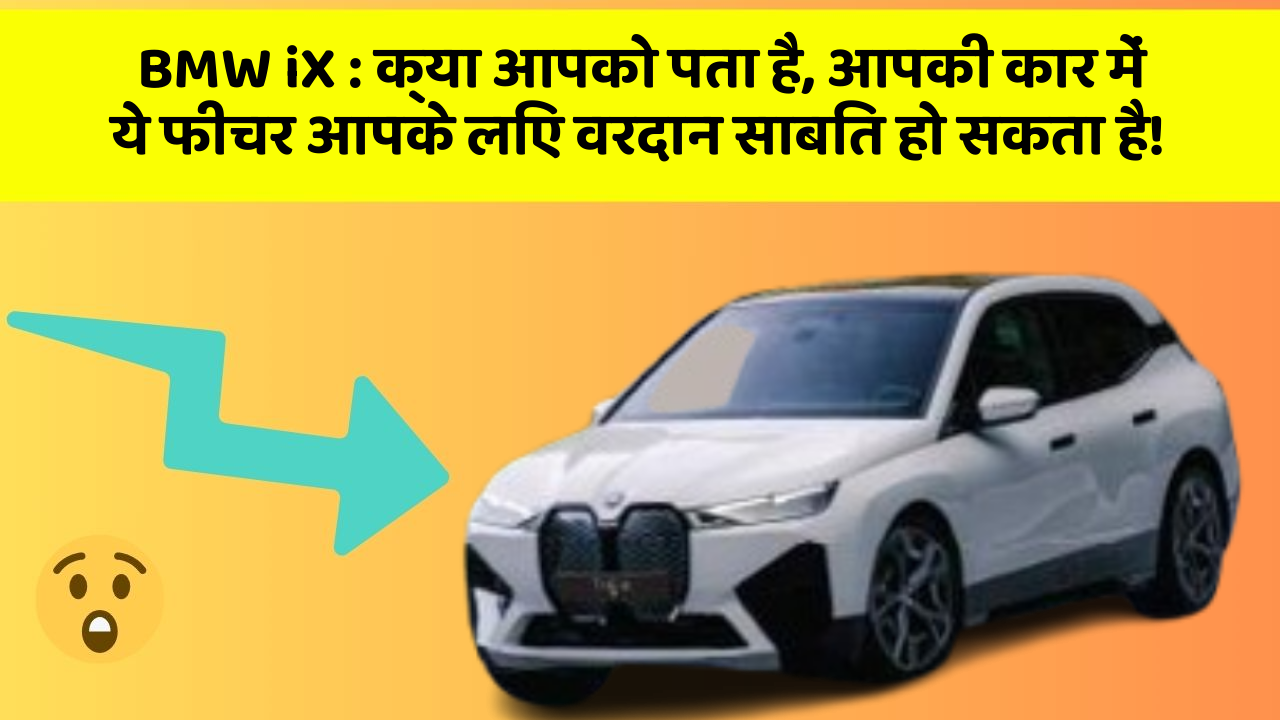 BMW iX: क्या आपको पता है, आपकी कार में ये फीचर आपके लिए वरदान साबित हो सकता है!