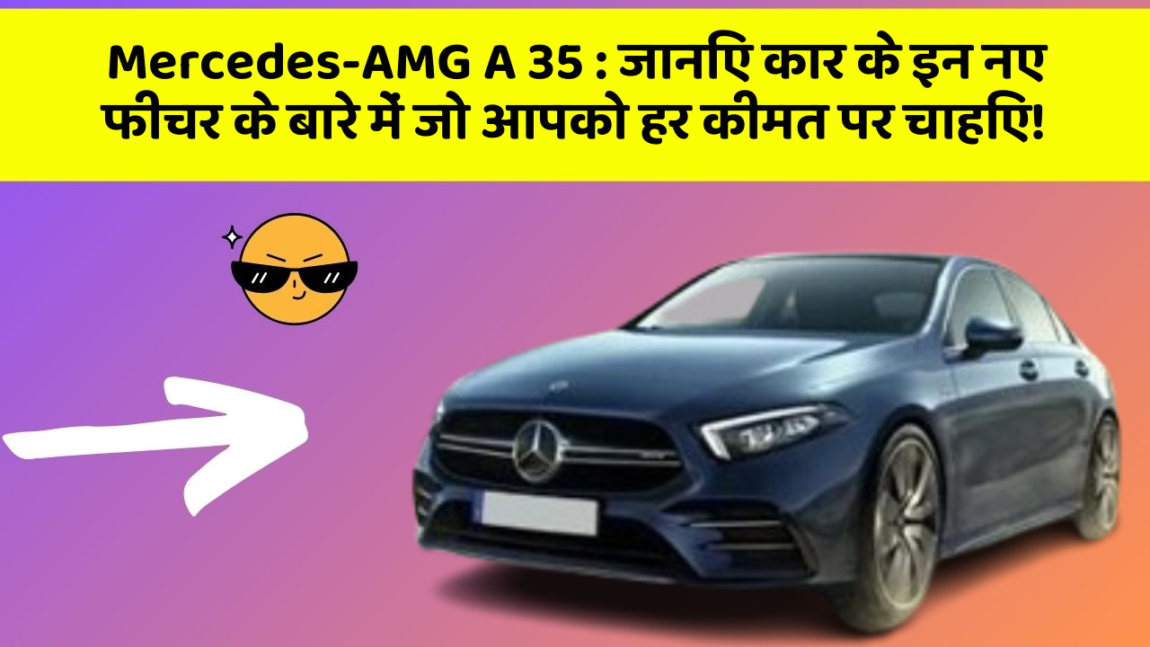 Mercedes-AMG A 35: जानिए कार के इन नए फीचर के बारे में जो आपको हर कीमत पर चाहिए!