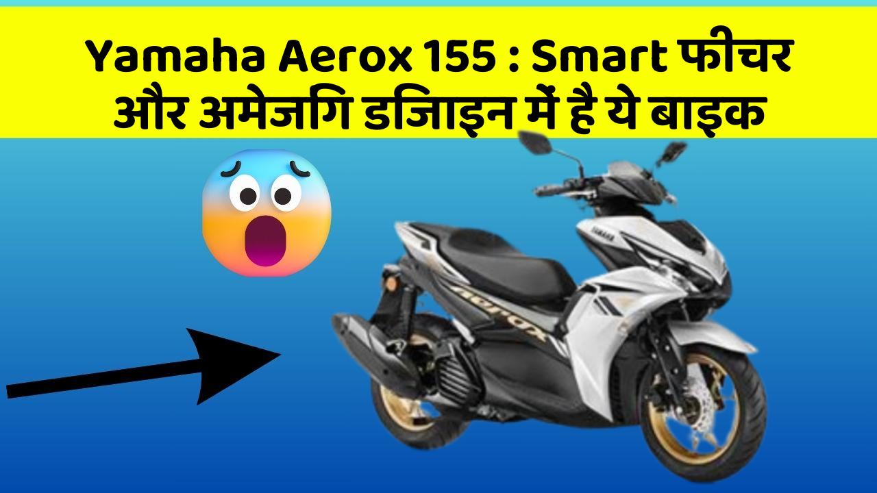 Yamaha Aerox 155: Smart फीचर और अमेजिंग डिजाइन में है ये बाइक