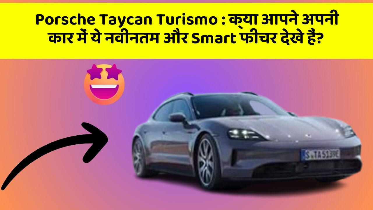 Porsche Taycan Turismo: क्या आपने अपनी कार में ये नवीनतम और Smart फीचर देखे हैं?