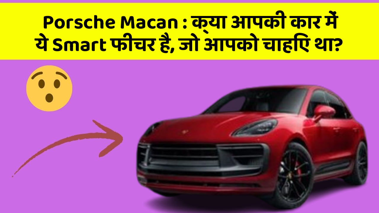 Porsche Macan: क्या आपकी कार में ये Smart फीचर है, जो आपको चाहिए था?