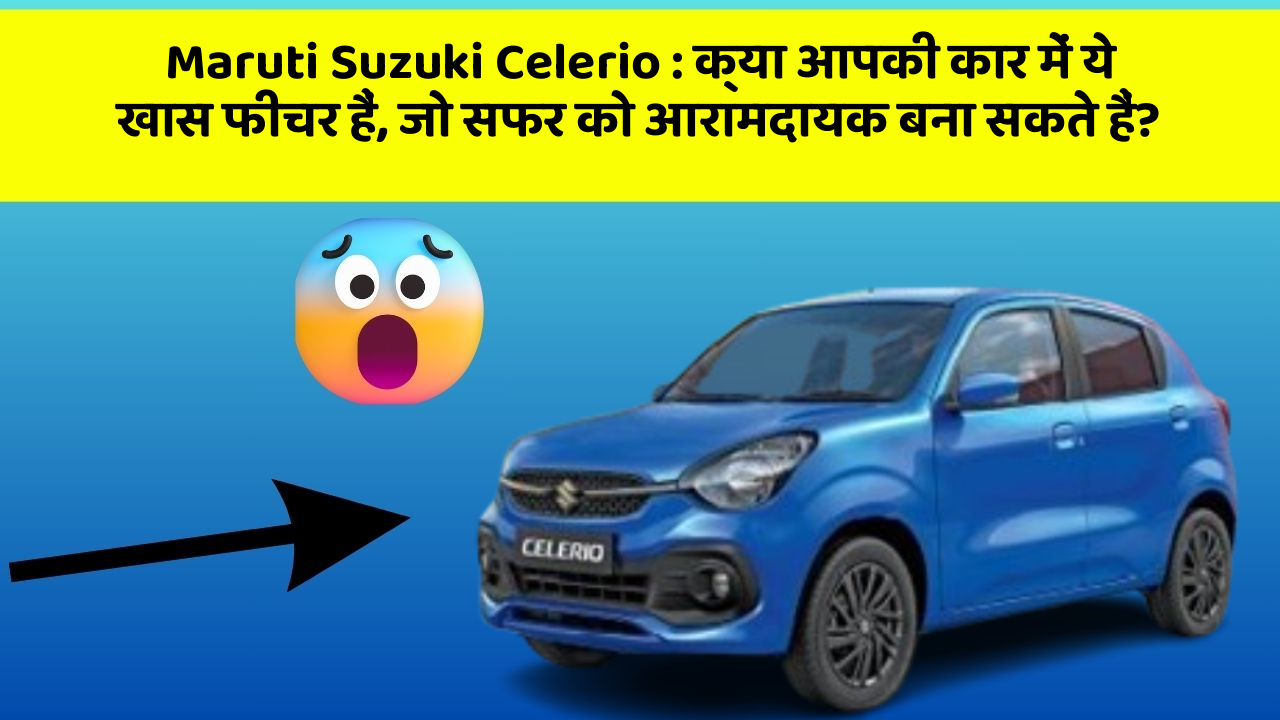 Maruti Suzuki Celerio: क्या आपकी कार में ये खास फीचर हैं, जो सफर को आरामदायक बना सकते हैं?