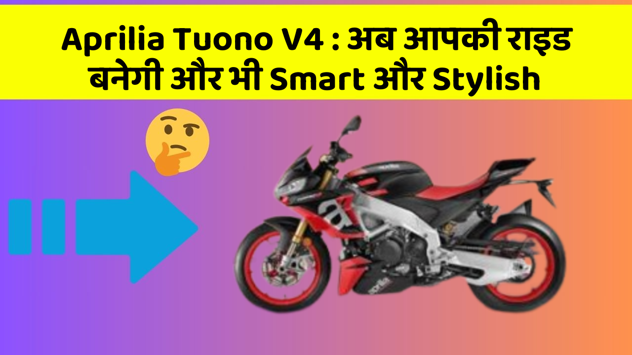 Aprilia Tuono V4: अब आपकी राइड बनेगी और भी Smart और Stylish