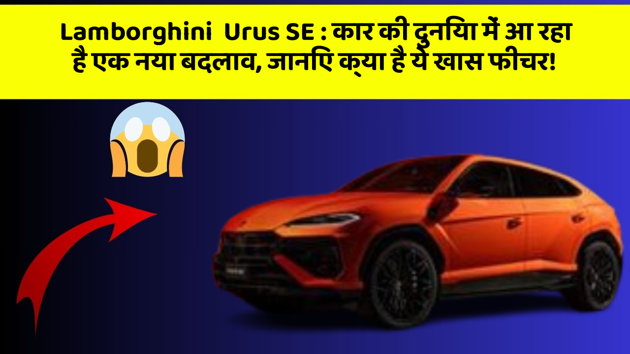 Lamborghini  Urus SE: कार की दुनिया में आ रहा है एक नया बदलाव, जानिए क्या है ये खास फीचर!