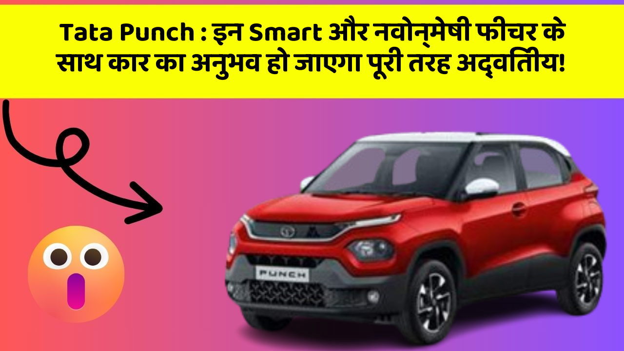 Tata Punch: इन Smart और नवोन्मेषी फीचर के साथ कार का अनुभव हो जाएगा पूरी तरह अद्वितीय!