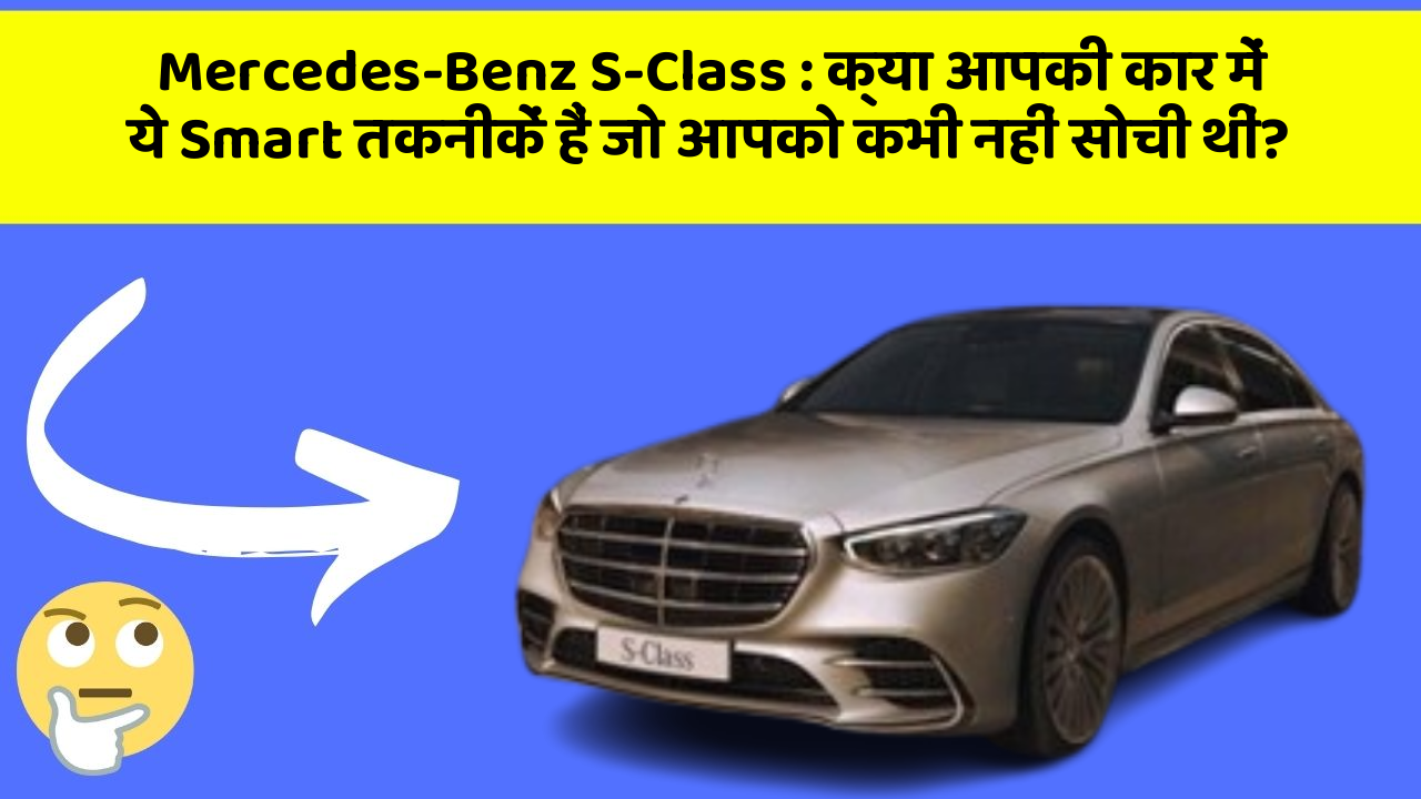 Mercedes-Benz S-Class: क्या आपकी कार में ये Smart तकनीकें हैं जो आपको कभी नहीं सोची थीं?