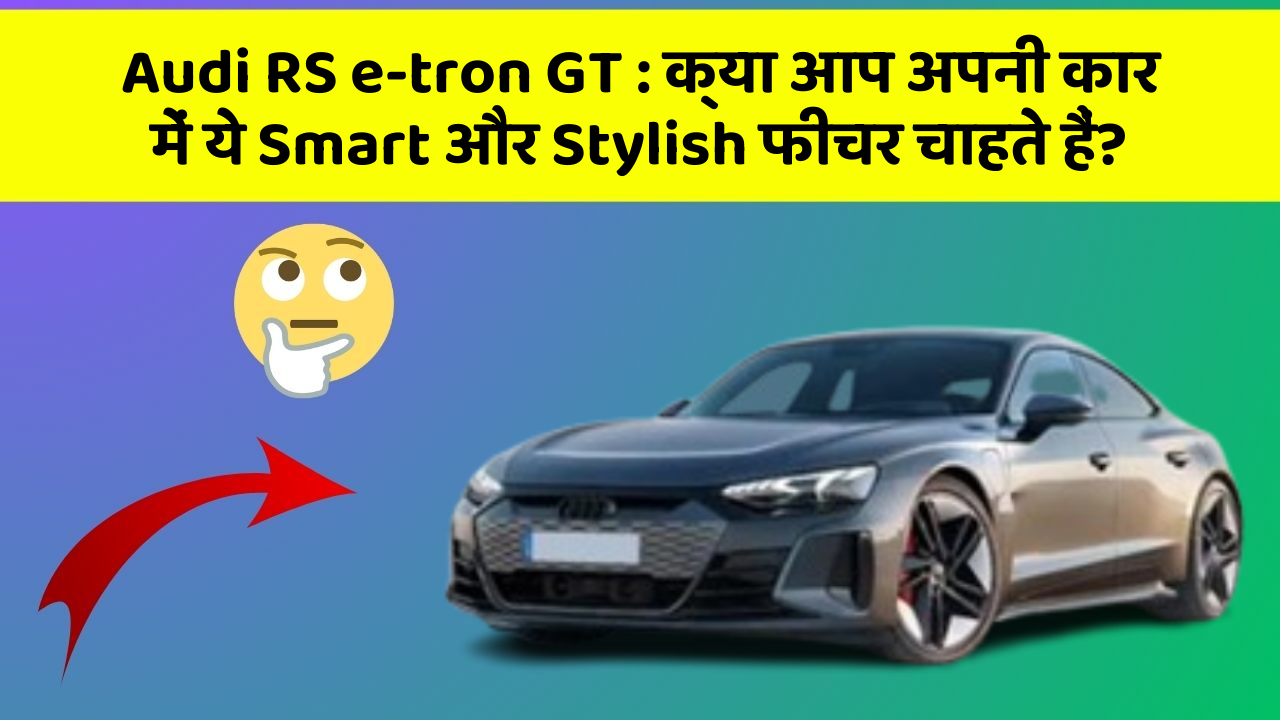 Audi RS e-tron GT: क्या आप अपनी कार में ये Smart और Stylish फीचर चाहते हैं?