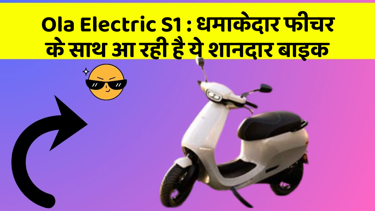 Ola Electric S1 : धमाकेदार फीचर के साथ आ रही है ये शानदार बाइक