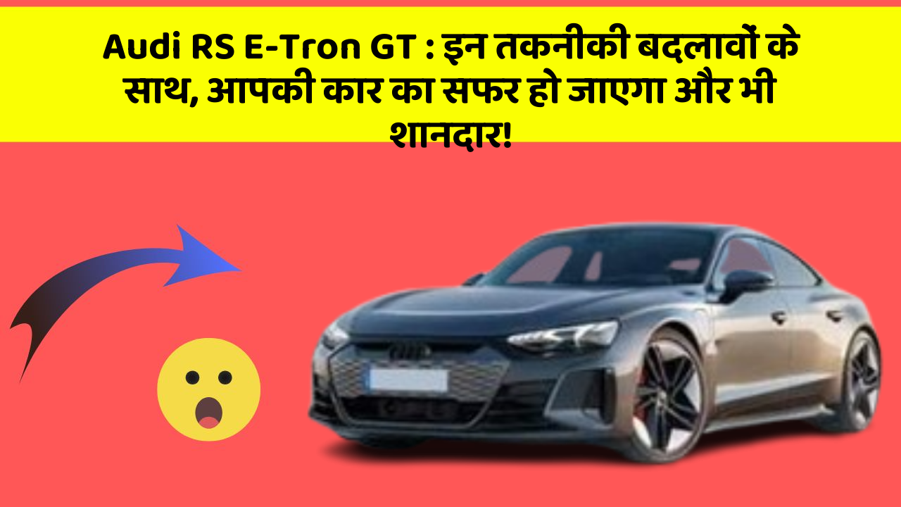 Audi RS E-Tron GT: इन तकनीकी बदलावों के साथ, आपकी कार का सफर हो जाएगा और भी शानदार!