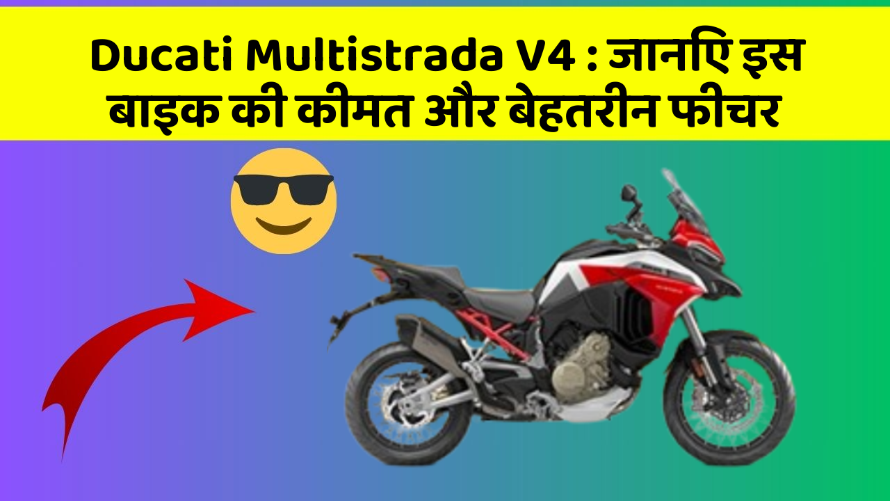 Ducati Multistrada V4 : जानिए इस बाइक की कीमत और बेहतरीन फीचर