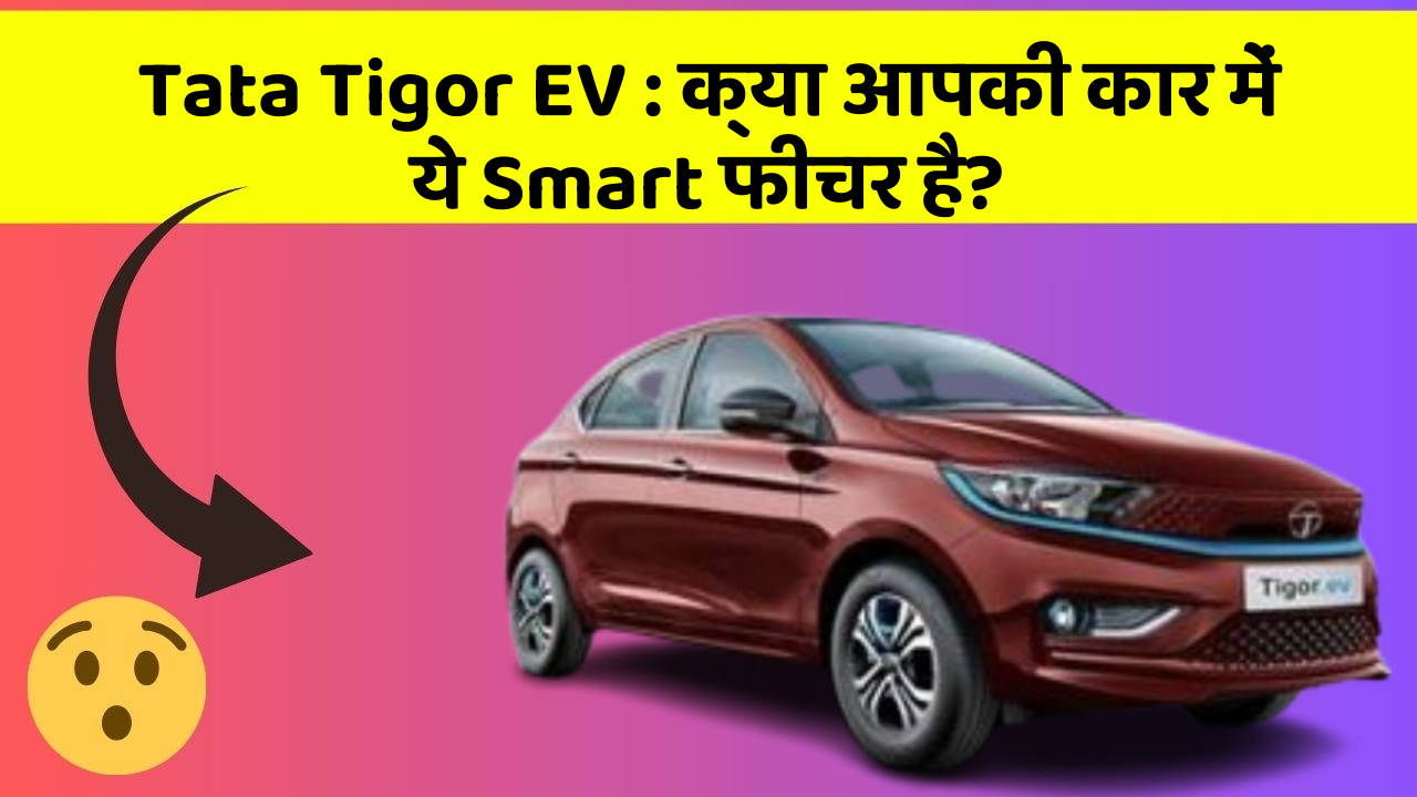 Tata Tigor EV : क्या आपकी कार में ये Smart फीचर है?