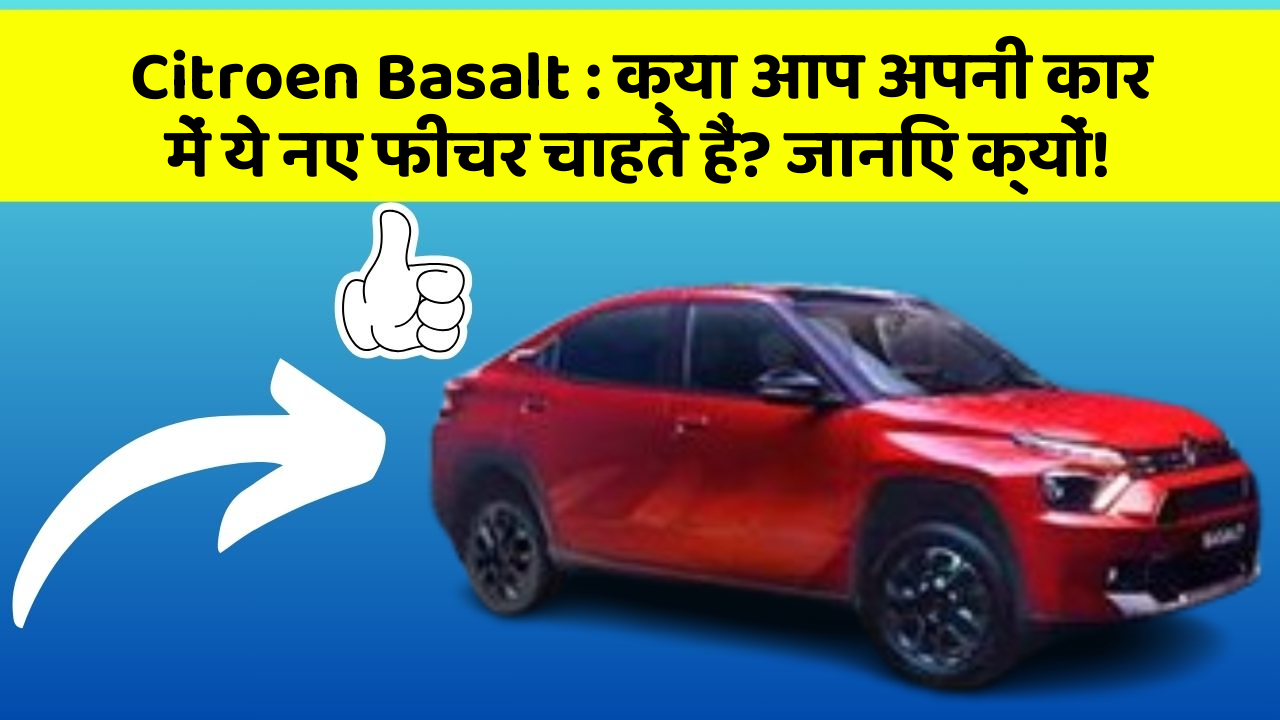 Citroen Basalt:क्या आप अपनी कार में ये नए फीचर चाहते हैं? जानिए क्यों!