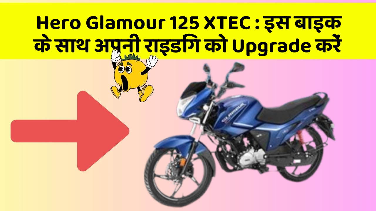 Hero Glamour 125 XTEC: इस बाइक के साथ अपनी राइडिंग को Upgrade करें