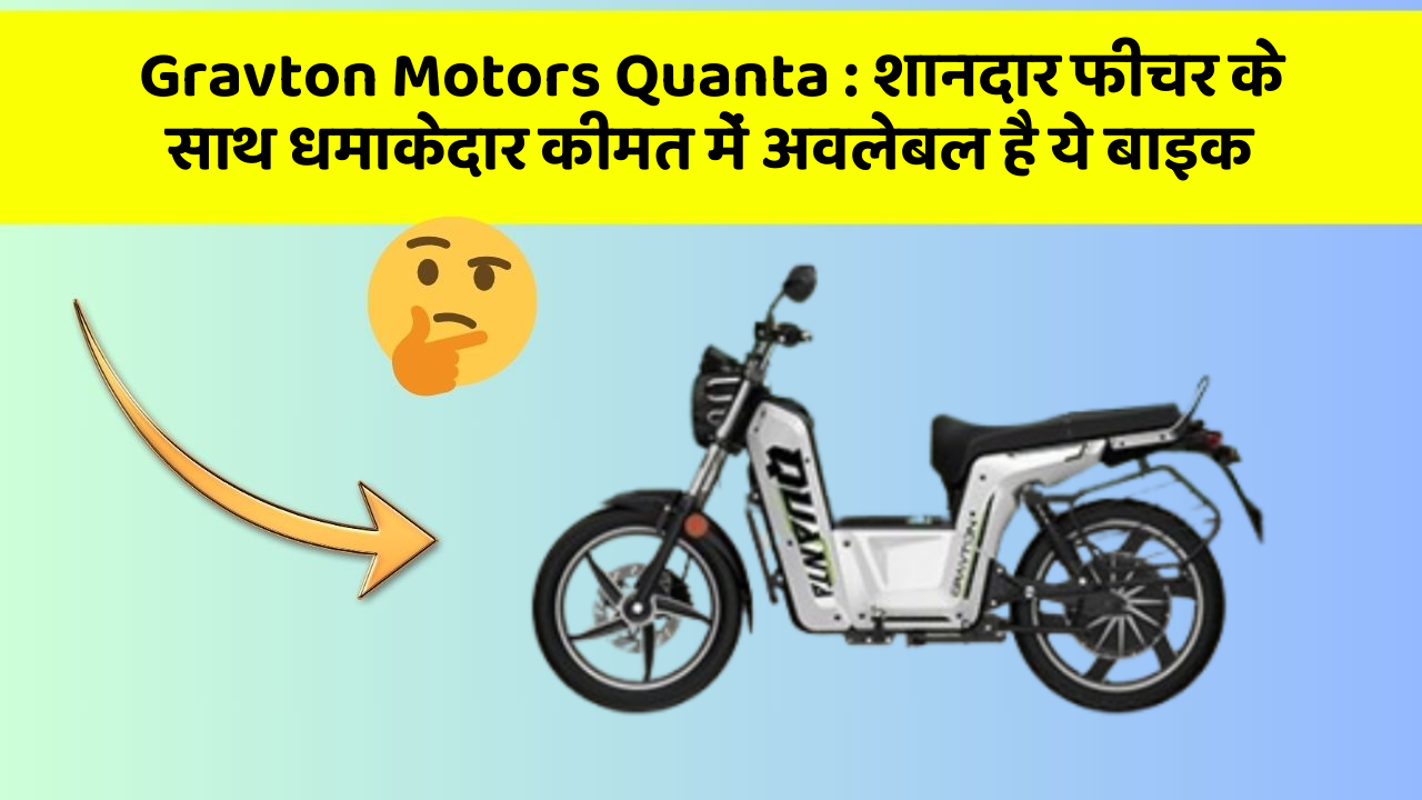 Gravton Motors Quanta: शानदार फीचर के साथ धमाकेदार कीमत में अवलेबल है ये बाइक