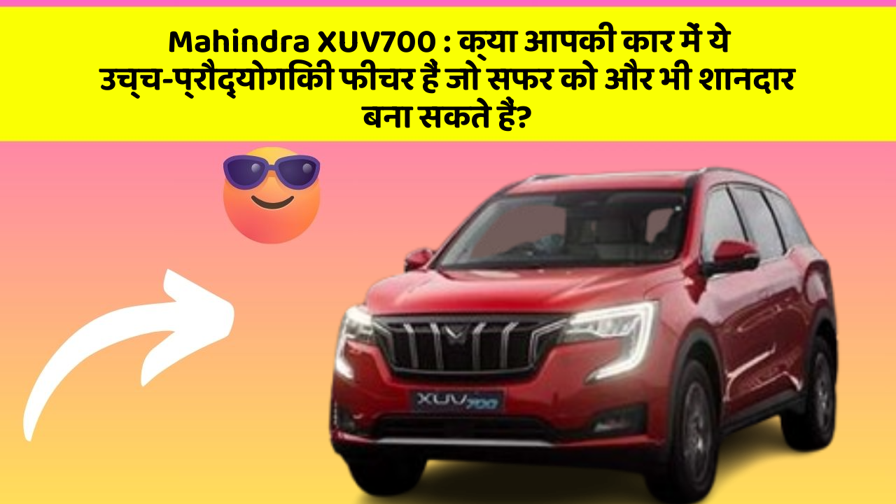 Mahindra XUV700 : क्या आपकी कार में ये उच्च-प्रौद्योगिकी फीचर हैं जो सफर को और भी शानदार बना सकते हैं?