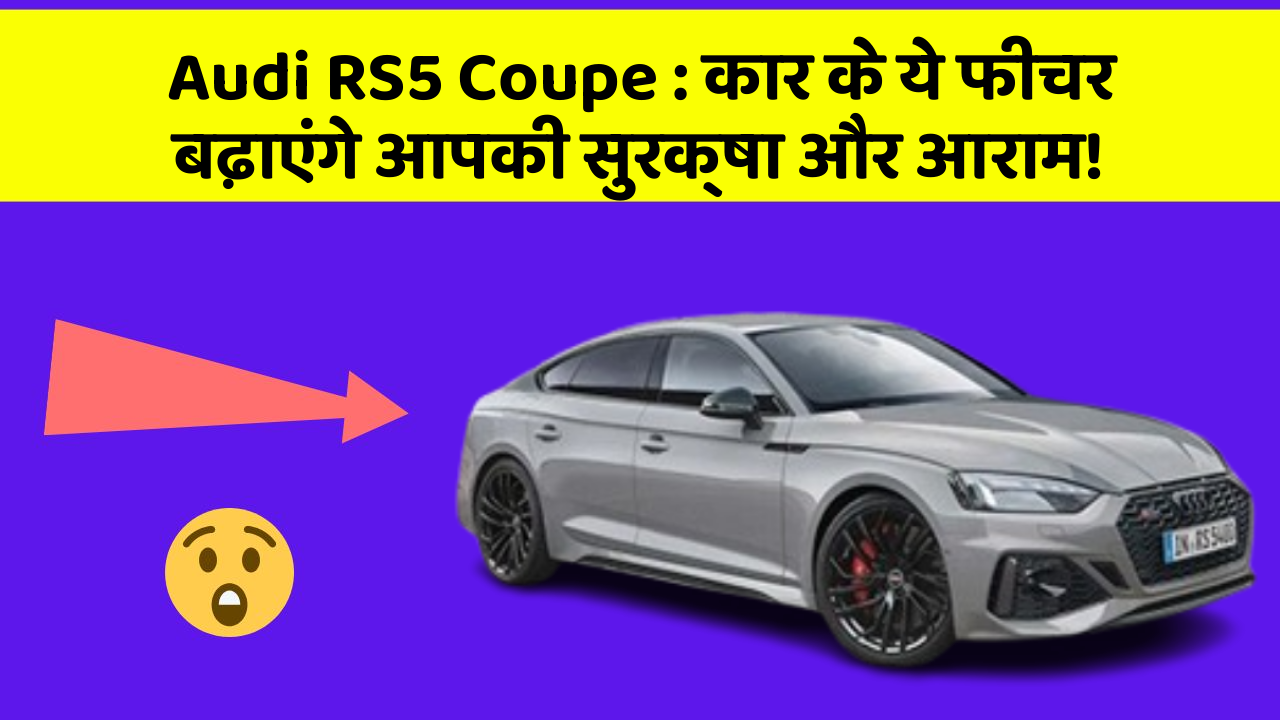 Audi RS5 Coupe:कार के ये फीचर बढ़ाएंगे आपकी सुरक्षा और आराम!