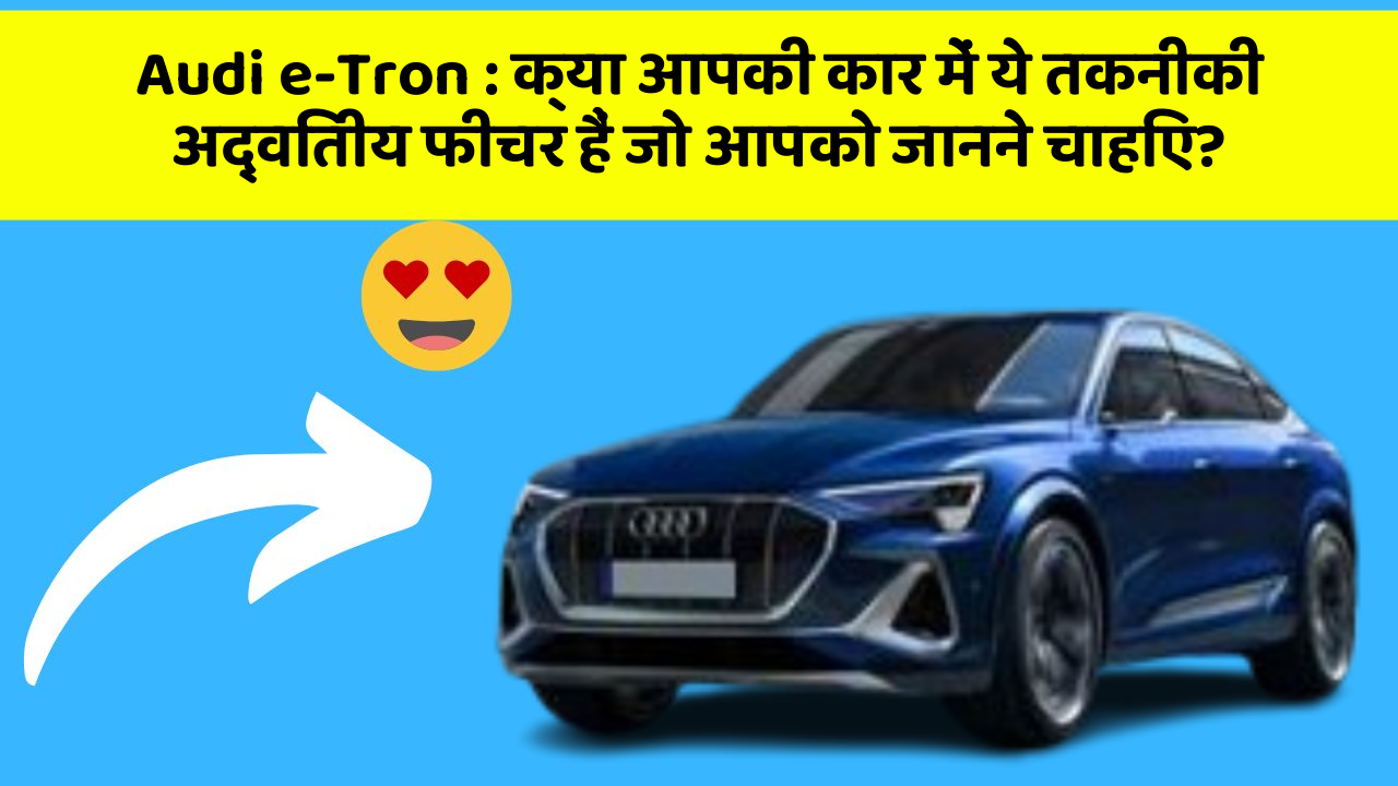 Audi e-Tron : क्या आपकी कार में ये तकनीकी अद्वितीय फीचर हैं जो आपको जानने चाहिए?