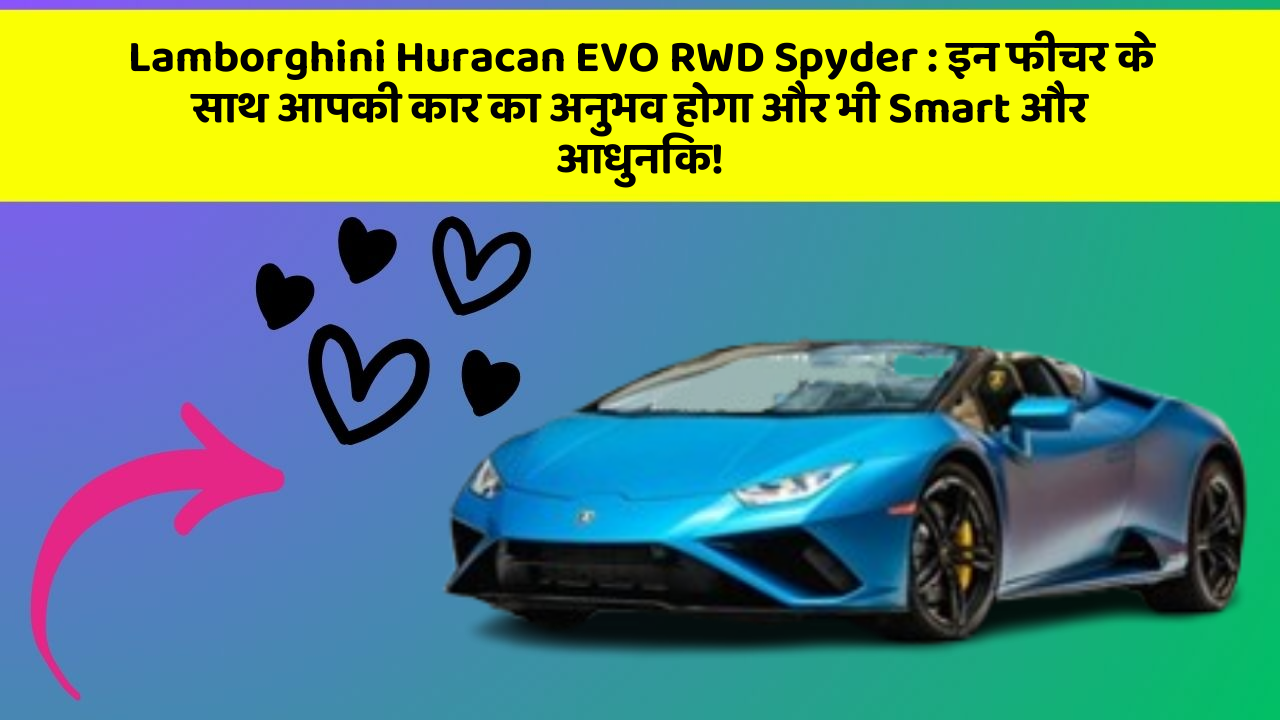 Lamborghini Huracan EVO RWD Spyder: इन फीचर के साथ आपकी कार का अनुभव होगा और भी Smart और आधुनिक!