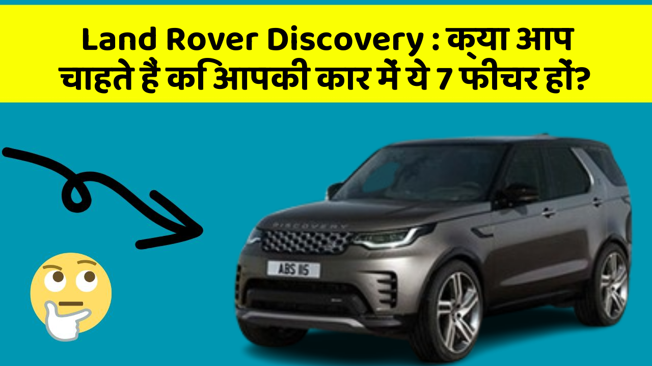 Land Rover Discovery: क्या आप चाहते हैं कि आपकी कार में ये 7 फीचर हों?