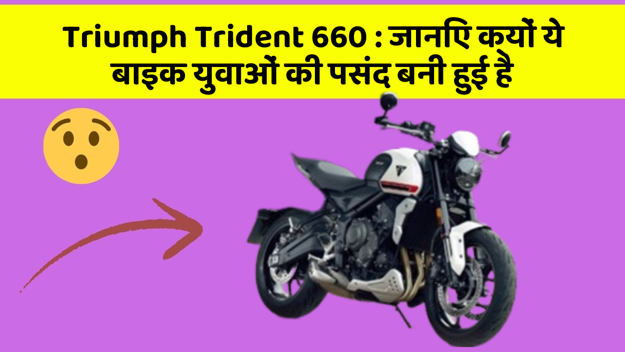 Triumph Trident 660: जानिए क्यों ये बाइक युवाओं की पसंद बनी हुई है