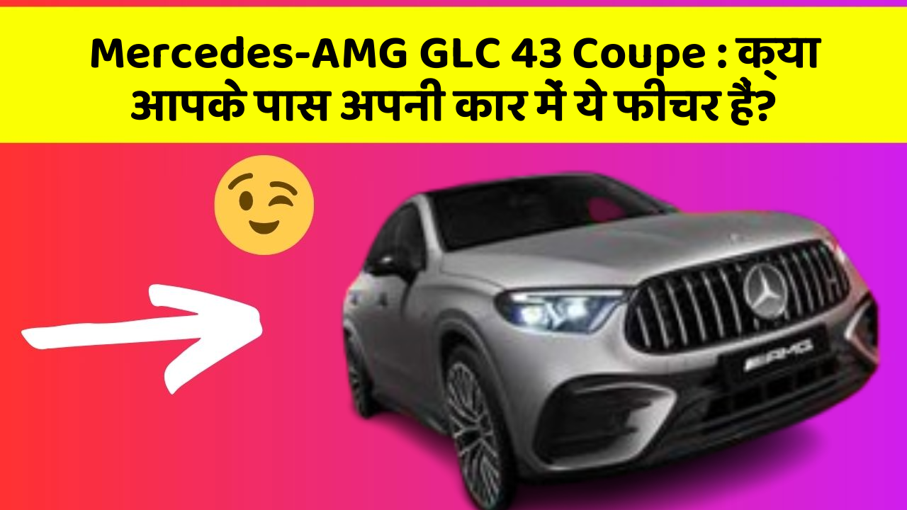 Mercedes-AMG GLC 43 Coupe : क्या आपके पास अपनी कार में ये फीचर हैं?