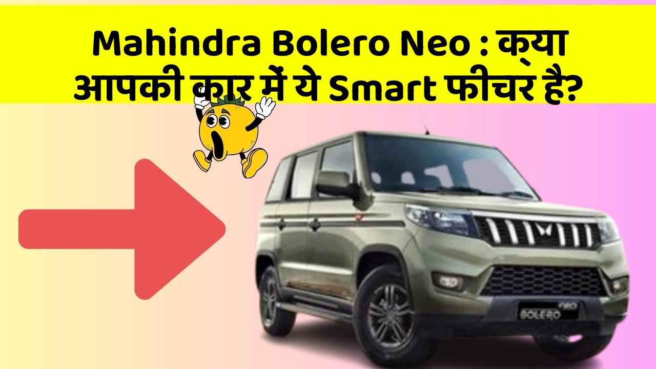 Mahindra Bolero Neo: क्या आपकी कार में ये Smart फीचर है?